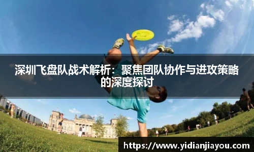 深圳飞盘队战术解析：聚焦团队协作与进攻策略的深度探讨