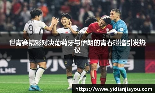 世青赛精彩对决葡萄牙与伊朗的青春碰撞引发热议