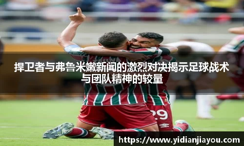捍卫者与弗鲁米嫩新闻的激烈对决揭示足球战术与团队精神的较量